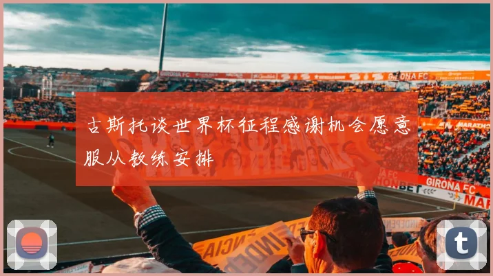 古斯托谈世界杯征程感谢机会愿意服从教练安排