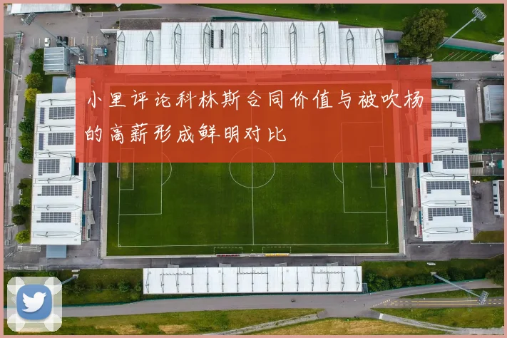 小里评论科林斯合同价值与被吹杨的高薪形成鲜明对比