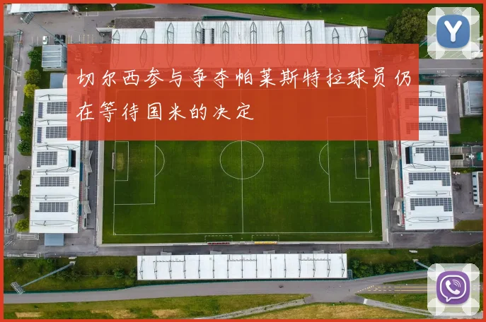 切尔西参与争夺帕莱斯特拉球员仍在等待国米的决定