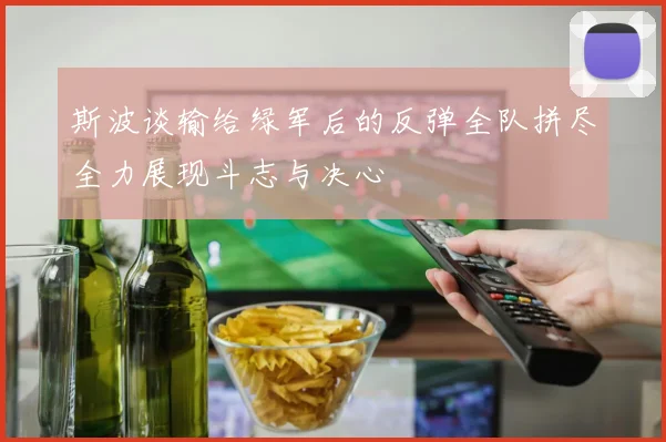 斯波谈输给绿军后的反弹全队拼尽全力展现斗志与决心
