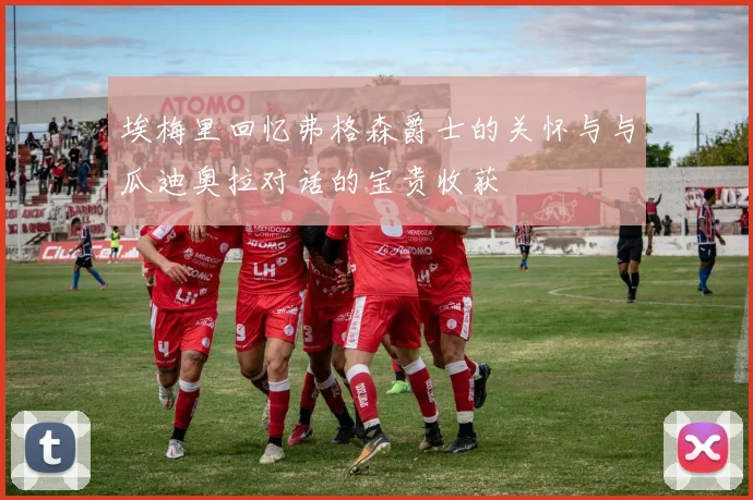 埃梅里回忆弗格森爵士的关怀与与瓜迪奥拉对话的宝贵收获
