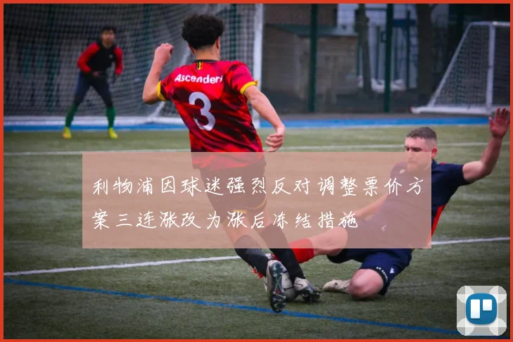 利物浦因球迷强烈反对调整票价方案三连涨改为涨后冻结措施